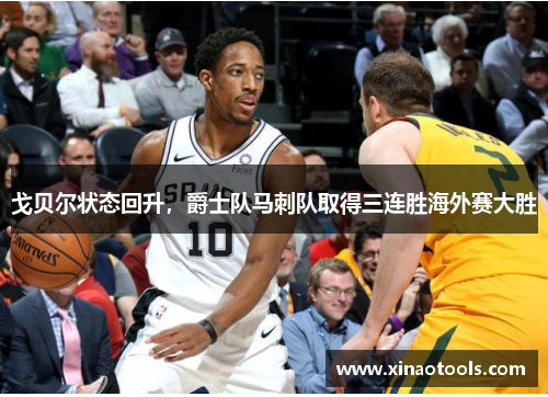 戈贝尔状态回升，爵士队马刺队取得三连胜海外赛大胜