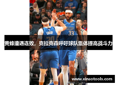 黄蜂遭遇连败，克拉克森呼吁球队集体提高战斗力