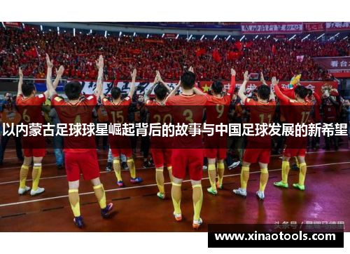 以内蒙古足球球星崛起背后的故事与中国足球发展的新希望