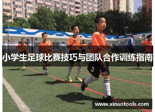 小学生足球比赛技巧与团队合作训练指南