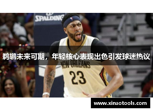 鹈鹕未来可期，年轻核心表现出色引发球迷热议