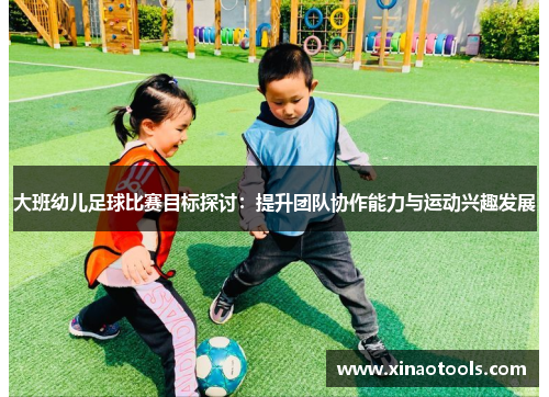 大班幼儿足球比赛目标探讨：提升团队协作能力与运动兴趣发展